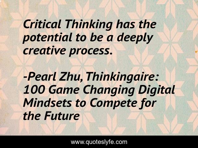 Critical Thinking has the potential to be a deeply creative process.