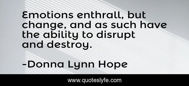 Emotions enthrall, but change, and as such have the ability to disrupt and destroy.