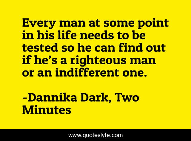 Every man at some point in his life needs to be tested so he can find out if he’s a righteous man or an indifferent one.