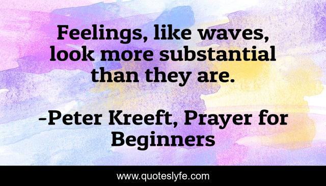 Feelings, like waves, look more substantial than they are.