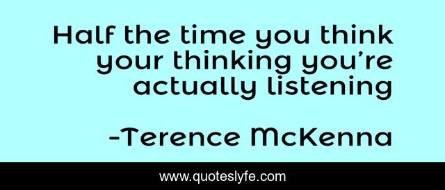 Half the time you think your thinking you’re actually listening