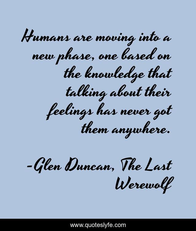 Humans are moving into a new phase, one based on the knowledge that talking about their feelings has never got them anywhere.