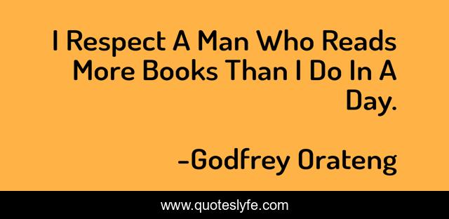 I Respect A Man Who Reads More Books Than I Do In A Day.