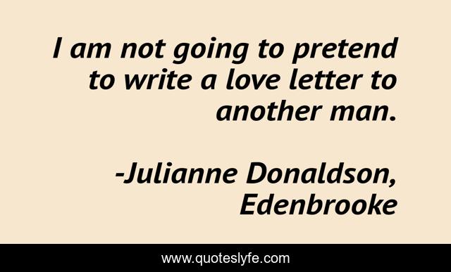 I am not going to pretend to write a love letter to another man.