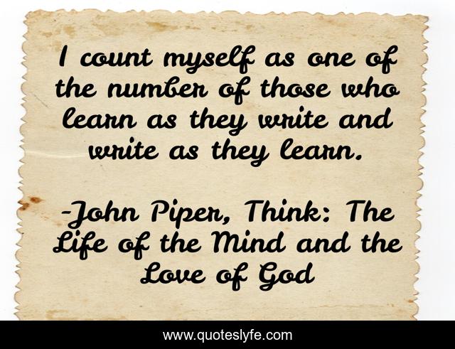 I count myself as one of the number of those who learn as they write and write as they learn.