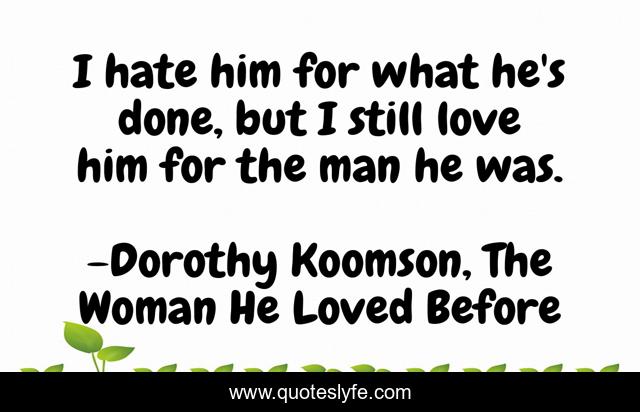 I hate him for what he's done, but I still love him for the man he was.