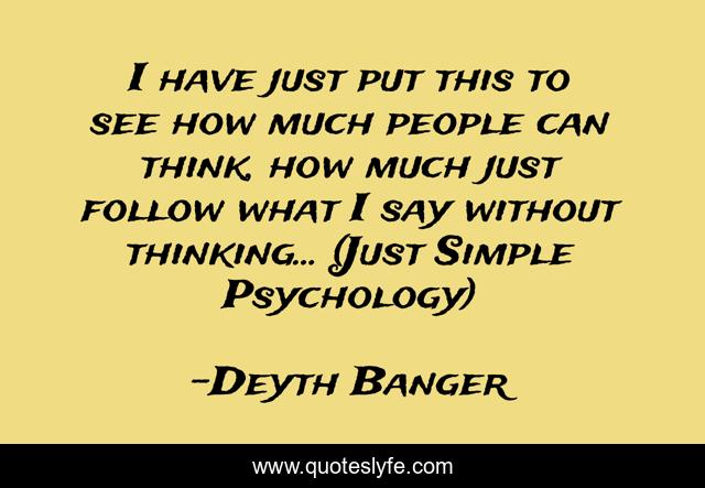 I have just put this to see how much people can think, how much just follow what I say without thinking... (Just Simple Psychology)