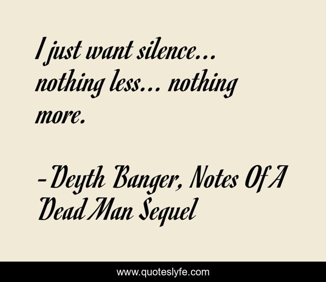 I just want silence... nothing less... nothing more.