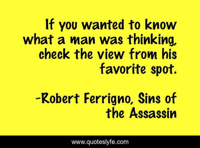 If you wanted to know what a man was thinking, check the view from his favorite spot.
