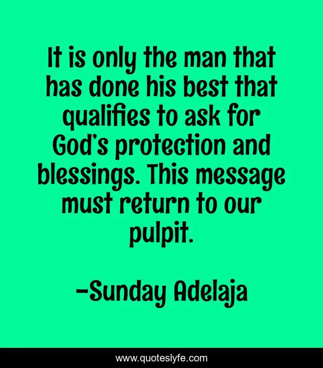 It is only the man that has done his best that qualifies to ask for God’s protection and blessings. This message must return to our pulpit.