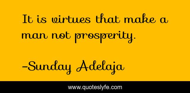 It is virtues that make a man not prosperity.