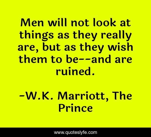 Men will not look at things as they really are, but as they wish them to be--and are ruined.