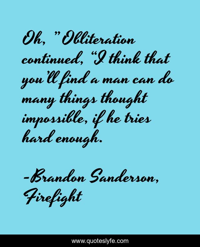 Oh, ” Obliteration continued, “I think that you’ll find a man can do many things thought impossible, if he tries hard enough.