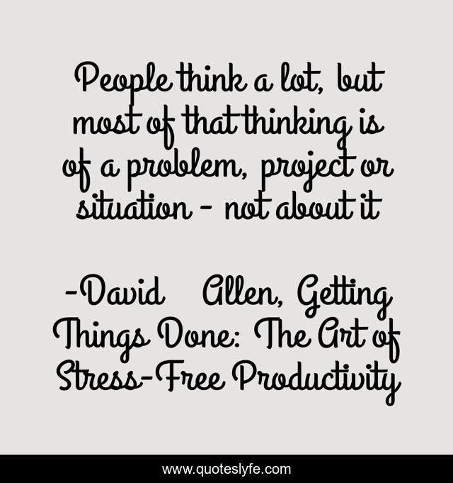 People think a lot, but most of that thinking is of a problem, project or situation - not about it