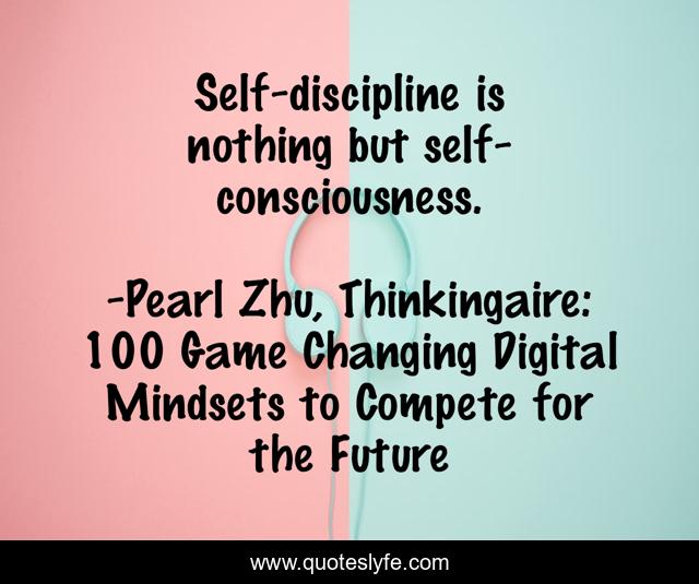 Self-discipline is nothing but self-consciousness.