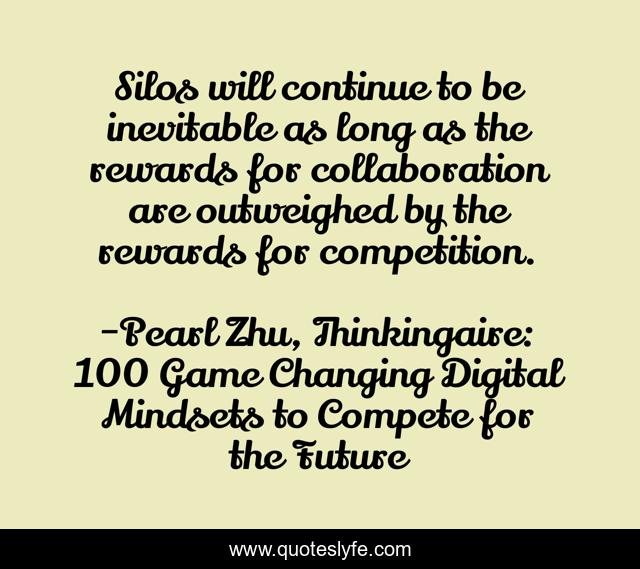 Silos will continue to be inevitable as long as the rewards for collaboration are outweighed by the rewards for competition.