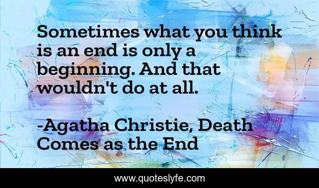 Sometimes what you think is an end is only a beginning. And that wouldn't do at all.