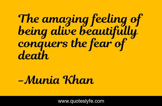 The amazing feeling of being alive beautifully conquers the fear of death
