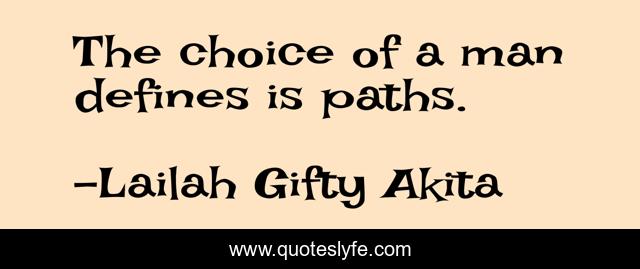 The choice of a man defines is paths.