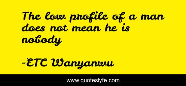 The low profile of a man does not mean he is nobody