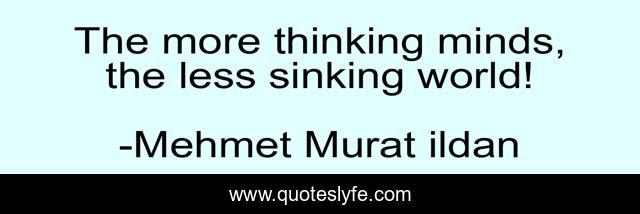 The more thinking minds, the less sinking world!
