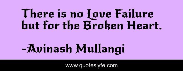 There is no Love Failure but for the Broken Heart.