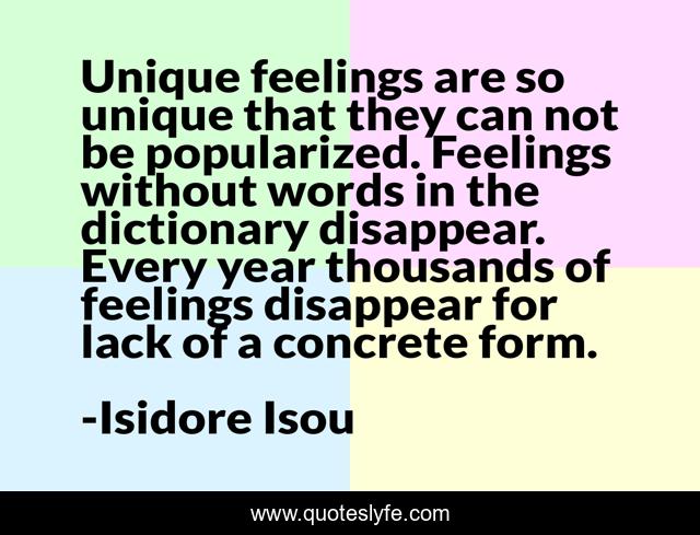 Unique feelings are so unique that they can not be popularized. Feelings without words in the dictionary disappear. Every year thousands of feelings disappear for lack of a concrete form.