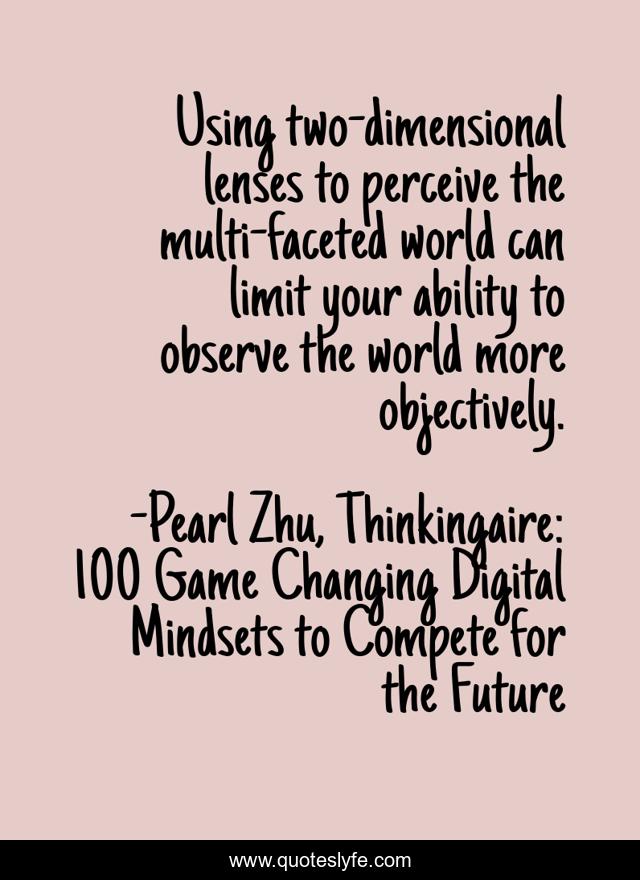 Using two-dimensional lenses to perceive the multi-faceted world can limit your ability to observe the world more objectively.