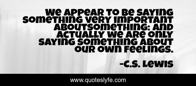 We appear to be saying something very important aboutsomething: and actually we are only saying something about our own feelings.