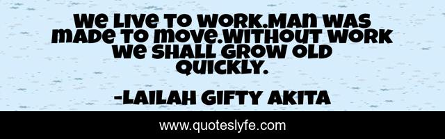 We live to work.Man was made to move.Without work we shall grow old quickly.