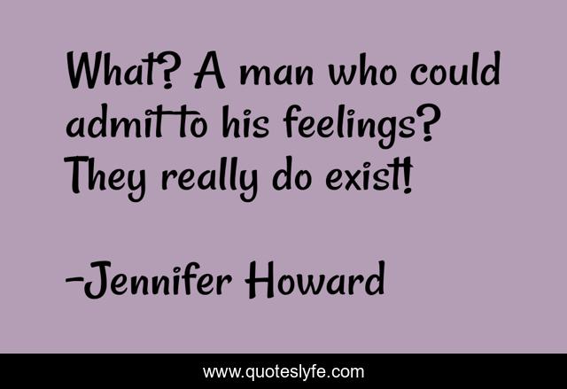 What? A man who could admit to his feelings? They really do exist!
