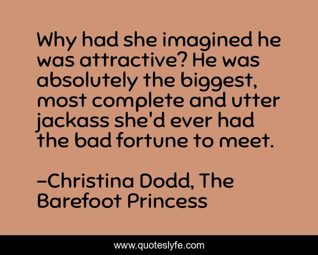 Why had she imagined he was attractive? He was absolutely the biggest, most complete and utter jackass she'd ever had the bad fortune to meet.