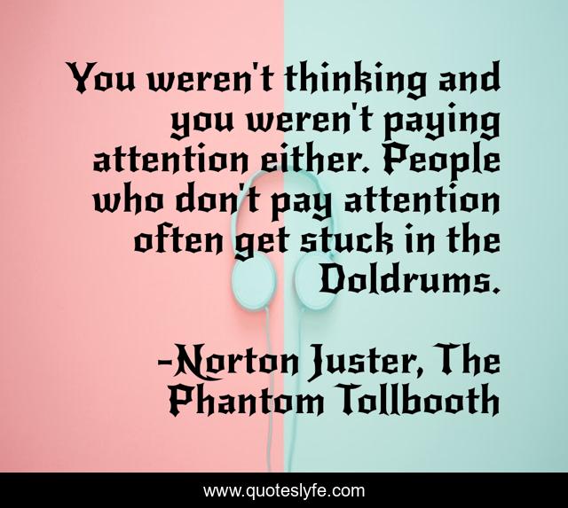 You weren't thinking and you weren't paying attention either. People who don't pay attention often get stuck in the Doldrums.