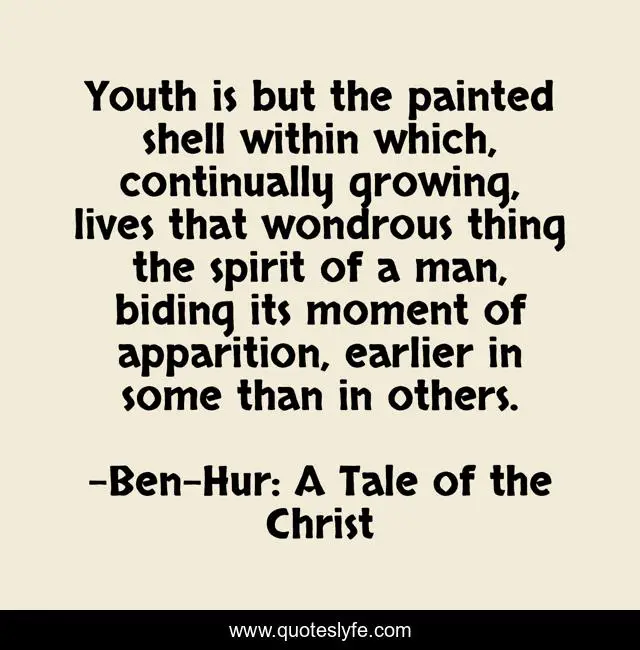 Youth is but the painted shell within which, continually growing, lives that wondrous thing the spirit of a man, biding its moment of apparition, earlier in some than in others.
