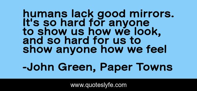 humans lack good mirrors. It's so hard for anyone to show us how we look, and so hard for us to show anyone how we feel