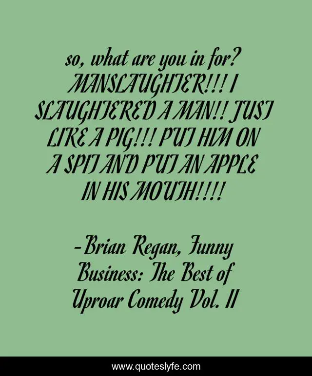so, what are you in for? MANSLAUGHTER!!! I SLAUGHTERED A MAN!! JUST LIKE A PIG!!! PUT HIM ON A SPIT AND PUT AN APPLE IN HIS MOUTH!!!!