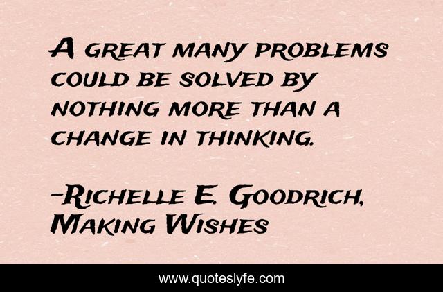 A great many problems could be solved by nothing more than a change in thinking.
