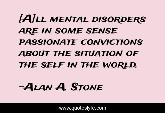 [A]ll mental disorders are in some sense passionate convictions about the situation of the self in the world.