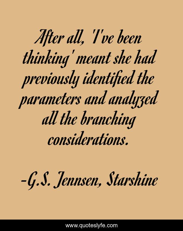 After all, 'I've been thinking' meant she had previously identified the parameters and analyzed all the branching considerations.
