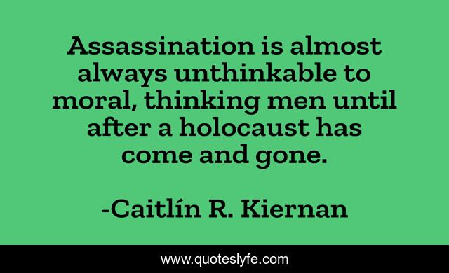 Assassination is almost always unthinkable to moral, thinking men until after a holocaust has come and gone.