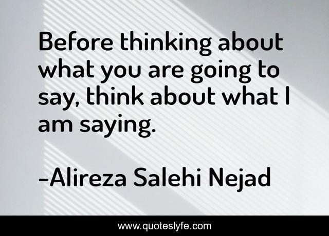 Before thinking about what you are going to say, think about what I am saying.