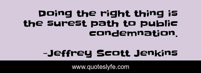 Doing the right thing is the surest path to public condemnation.