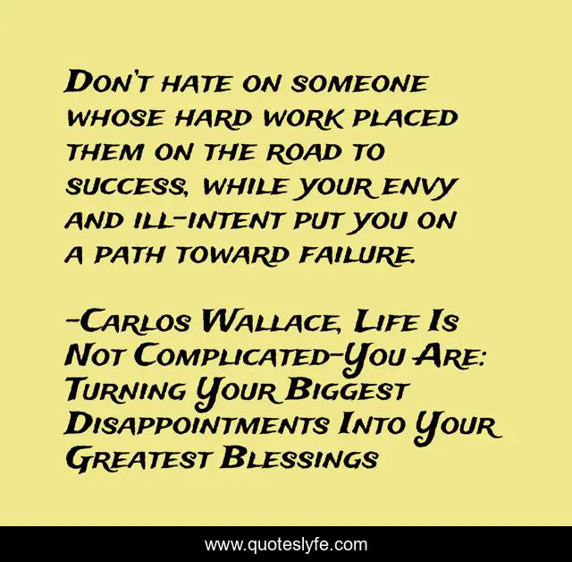 Don’t hate on someone whose hard work placed them on the road to success, while your envy and ill-intent put you on a path toward failure.