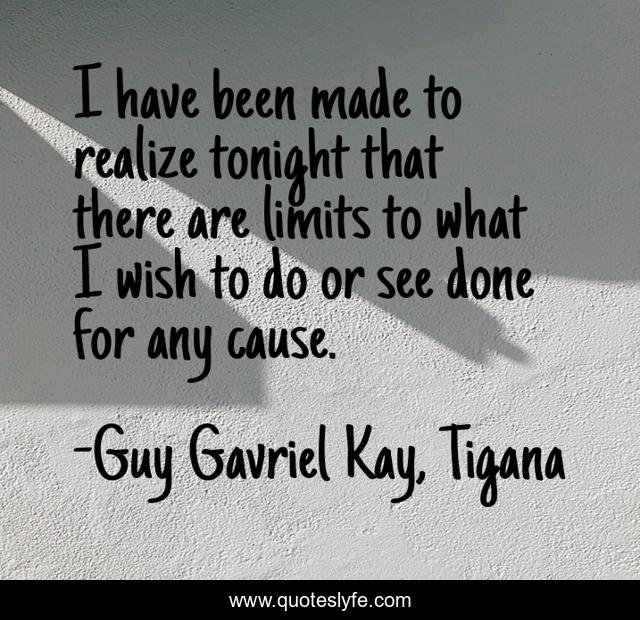 I have been made to realize tonight that there are limits to what I wish to do or see done for any cause.