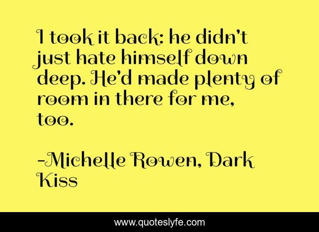 I took it back: he didn't just hate himself down deep. He'd made plenty of room in there for me, too.