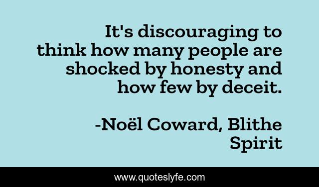 It's discouraging to think how many people are shocked by honesty and how few by deceit.