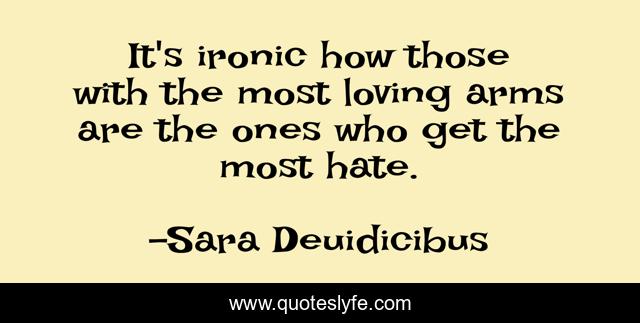 It's ironic how those with the most loving arms are the ones who get the most hate.