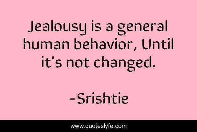 Jealousy is a general human behavior, Until it's not changed.