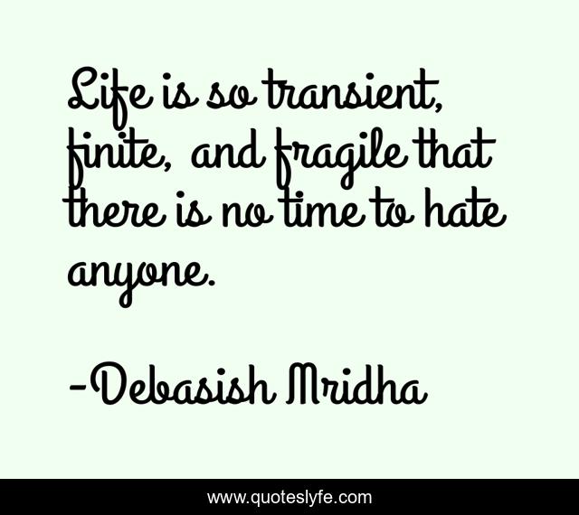 Life is so transient, finite, and fragile that there is no time to hate anyone.