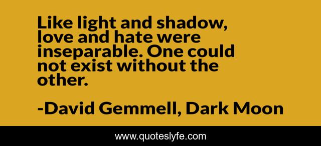 Like light and shadow, love and hate were inseparable. One could not exist without the other.